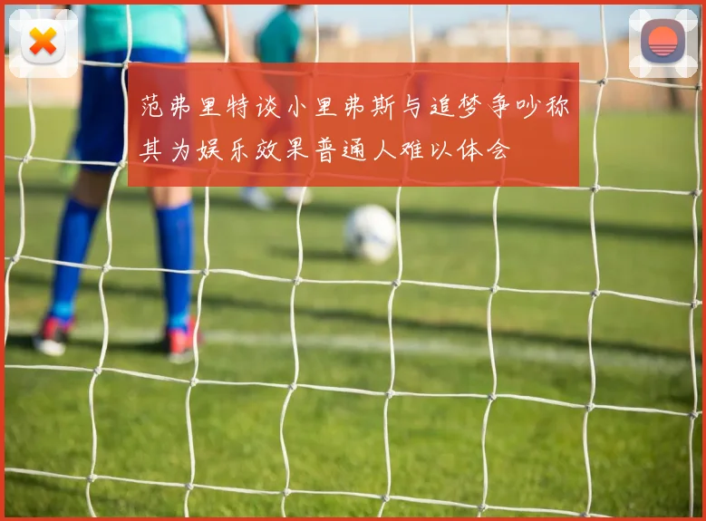 范弗里特谈小里弗斯与追梦争吵称其为娱乐效果普通人难以体会