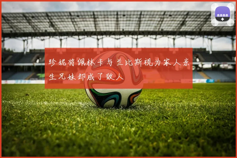 珍妮将佩林卡与兰比斯视为家人亲生兄妹却成了敌人