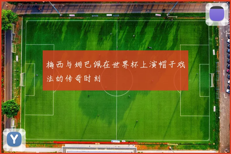 梅西与姆巴佩在世界杯上演帽子戏法的传奇时刻