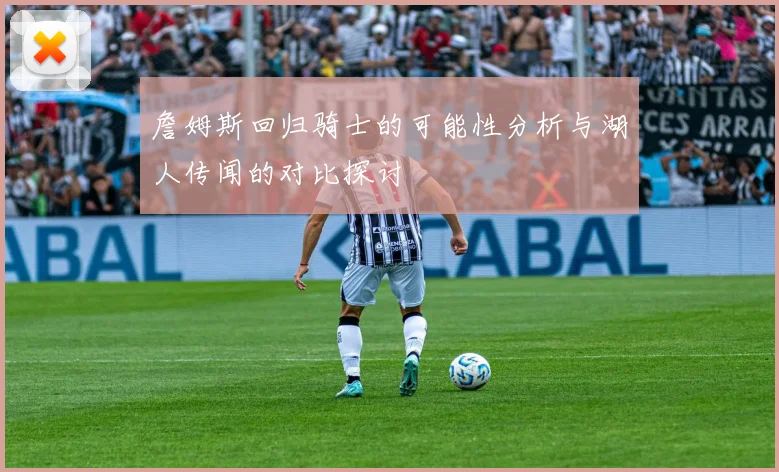 詹姆斯回归骑士的可能性分析与湖人传闻的对比探讨
