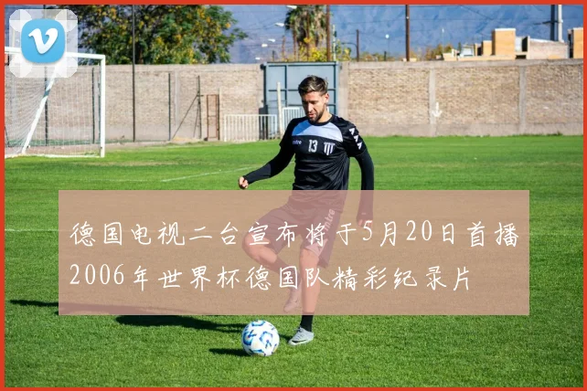 德国电视二台宣布将于5月20日首播2006年世界杯德国队精彩纪录片
