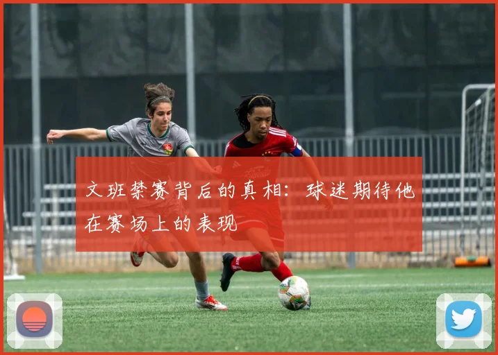 文班禁赛背后的真相：球迷期待他在赛场上的表现