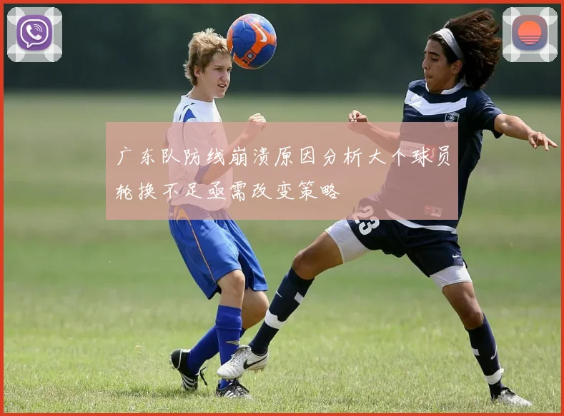 广东队防线崩溃原因分析大个球员轮换不足亟需改变策略
