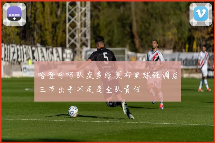 哈登呼吁队友多给莫布里球强调后三节出手不足是全队责任