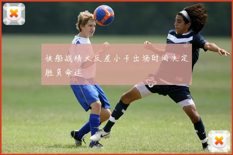 快船战绩大反差小卡出场时间决定胜负命运