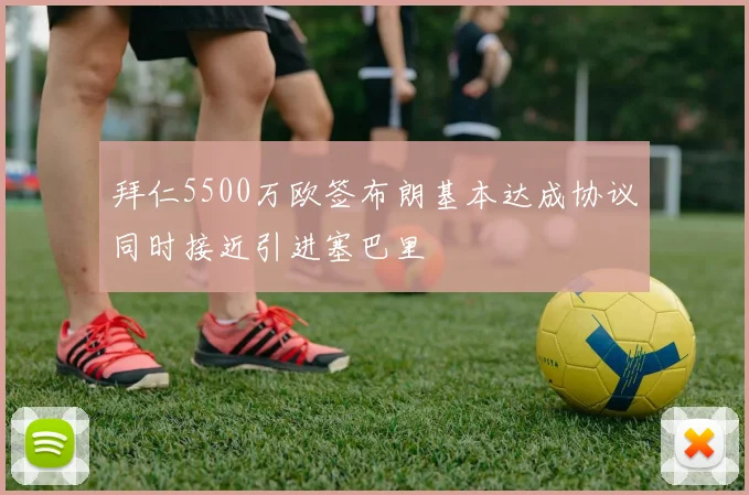 拜仁5500万欧签布朗基本达成协议同时接近引进塞巴里